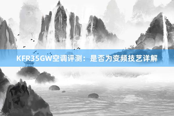 KFR35GW空调评测：是否为变频技艺详解